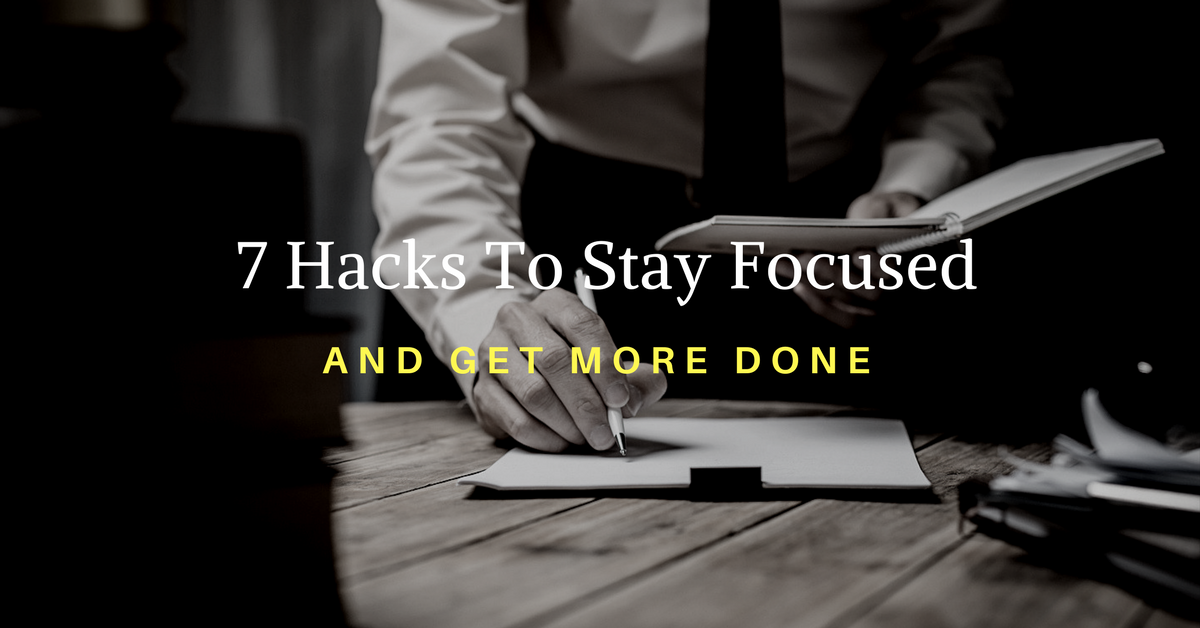7 Hacks To Stay Focused and Get More Done